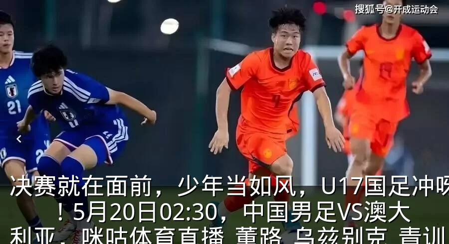 决赛就在面前,少年当如风,U17国足冲呀!5月20日02:30,中国男足VS澳大利亚,咪咕体育直播_董路_乌兹别克_青训